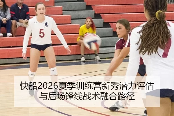 快船2026夏季训练营新秀潜力评估与后场锋线战术融合路径
