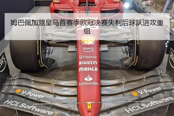 姆巴佩加盟皇马首赛季欧冠决赛失利后球队进攻重组